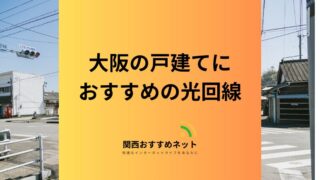 【大阪】戸建てにおすすめの光回線はどれ？料金やサービス・割引も解説 